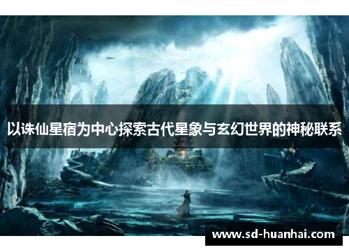 以诛仙星宿为中心探索古代星象与玄幻世界的神秘联系