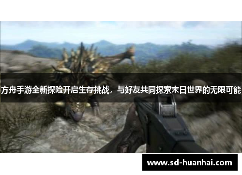 方舟手游全新探险开启生存挑战，与好友共同探索末日世界的无限可能