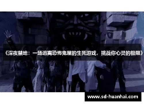 《深夜禁地：一场逃离恐怖鬼屋的生死游戏，挑战你心灵的极限》