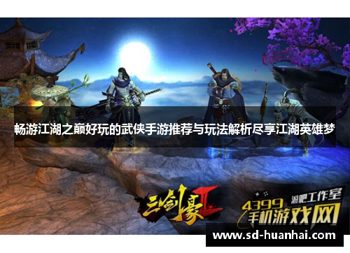 畅游江湖之巅好玩的武侠手游推荐与玩法解析尽享江湖英雄梦