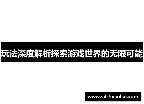 玩法深度解析探索游戏世界的无限可能