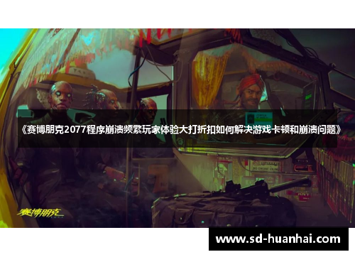 《赛博朋克2077程序崩溃频繁玩家体验大打折扣如何解决游戏卡顿和崩溃问题》