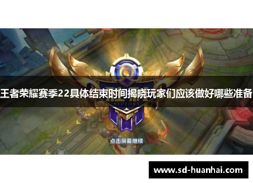 王者荣耀赛季22具体结束时间揭晓玩家们应该做好哪些准备